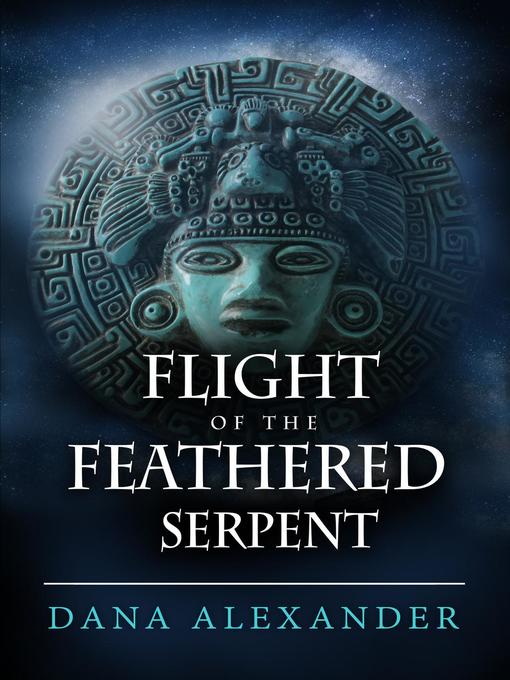Title details for Flight of the Feathered Serpent by Dana Alexander - Available